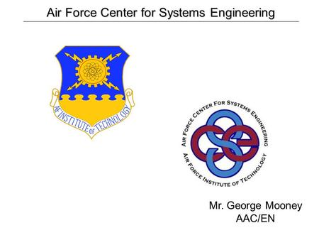 Air Force Center for Systems Engineering Air Force Center for Systems Engineering Mr. George Mooney AAC/EN.