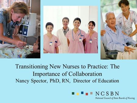 Transitioning New Nurses to Practice: The Importance of Collaboration Nancy Spector, PhD, RN, Director of Education.