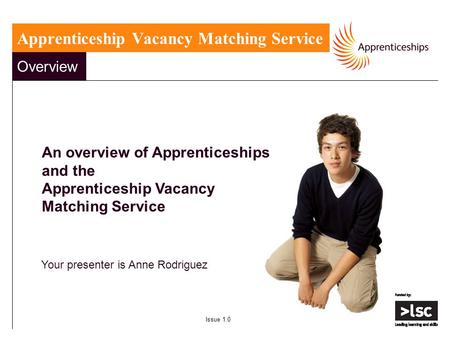 Overview An overview of Apprenticeships and the Apprenticeship Vacancy Matching Service Your presenter is Anne Rodriguez Issue 1.0 Apprenticeship Vacancy.