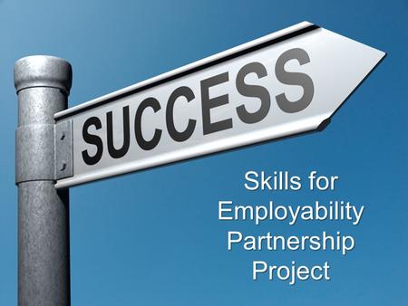 Skills for Employability Partnership Project. Changing attitudes to working with employers and awareness of the benefits of this Improving employer engagement.