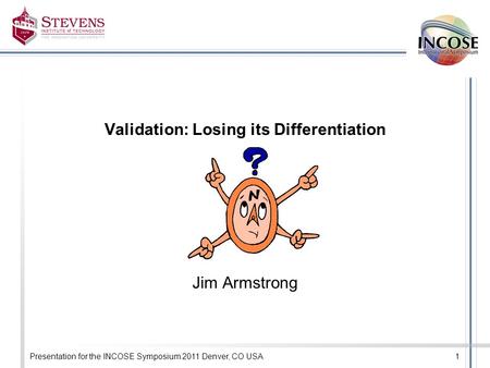 Presentation for the INCOSE Symposium 2011 Denver, CO USA1 Validation: Losing its Differentiation Jim Armstrong.