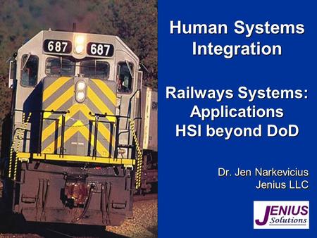 Railways Systems: Applications HSI beyond DoD Dr. Jen Narkevicius Jenius LLC Dr. Jen Narkevicius Jenius LLC Human Systems Integration.