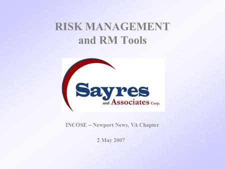 RISK MANAGEMENT and RM Tools 2 May 2007 INCOSE – Newport News, VA Chapter.