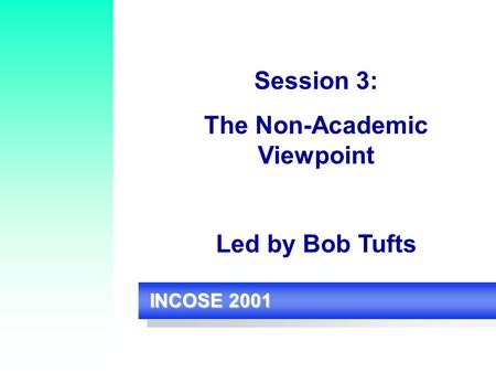 INCOSE 2001 Session 3: The Non-Academic Viewpoint Led by Bob Tufts.