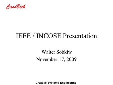 Creative Systems Engineering IEEE / INCOSE Presentation Walter Sobkiw November 17, 2009.