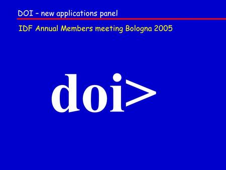 Doi> DOI – new applications panel IDF Annual Members meeting Bologna 2005.