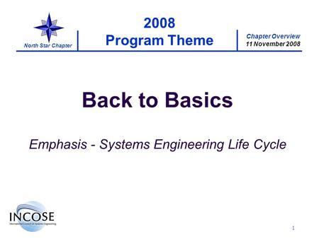Chapter Overview 11 November 2008 North Star Chapter 1 2008 Program Theme Back to Basics Emphasis - Systems Engineering Life Cycle.