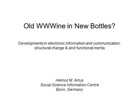 Old WWWine in New Bottles? Developments in electronic information and communication: structural change & and functional inertia Helmut M. Artus Social.