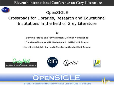OpenSIGLE Crossroads for Libraries, Research and Educational Institutions in the field of Grey Literature By Dominic Farace and Jerry Frantzen; GreyNet,