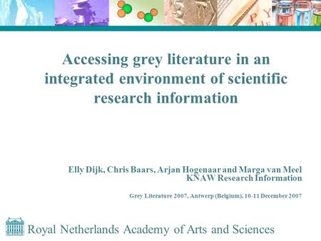 Royal Netherlands Academy of Arts and Sciences Accessing grey literature in an integrated environment of scientific research information Elly Dijk, Chris.