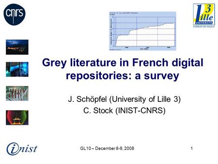 GL10 – December 8-9, 20081 Grey literature in French digital repositories: a survey J. Schöpfel (University of Lille 3) C. Stock (INIST-CNRS)
