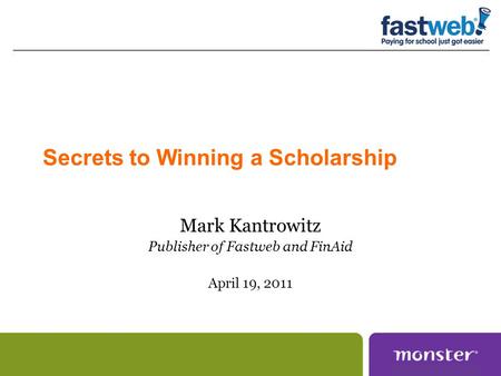 Secrets to Winning a Scholarship Mark Kantrowitz Publisher of Fastweb and FinAid April 19, 2011.