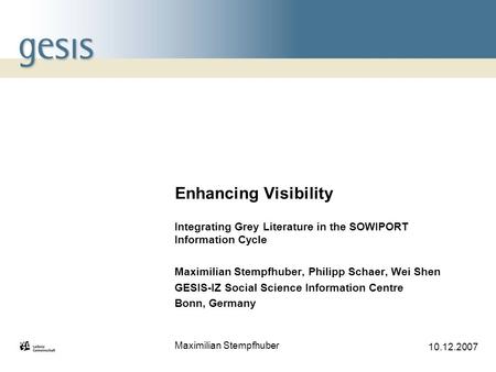 Maximilian Stempfhuber 10.12.2007 Enhancing Visibility Integrating Grey Literature in the SOWIPORT Information Cycle Maximilian Stempfhuber, Philipp Schaer,