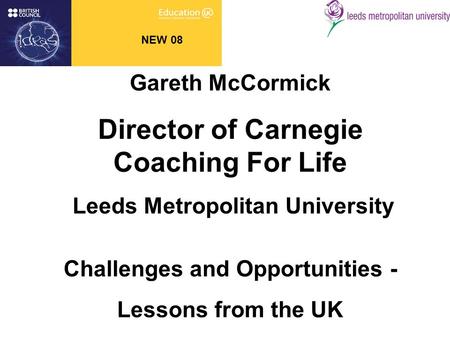 NEW 08 Gareth McCormick Director of Carnegie Coaching For Life Leeds Metropolitan University Challenges and Opportunities - Lessons from the UK.
