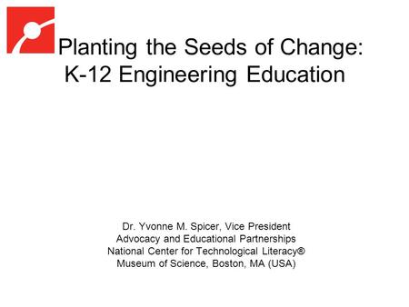Planting the Seeds of Change: K-12 Engineering Education Dr. Yvonne M. Spicer, Vice President Advocacy and Educational Partnerships National Center for.
