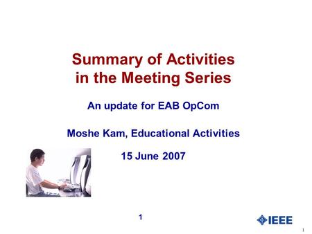1 1 Summary of Activities in the Meeting Series An update for EAB OpCom Moshe Kam, Educational Activities 15 June 2007.