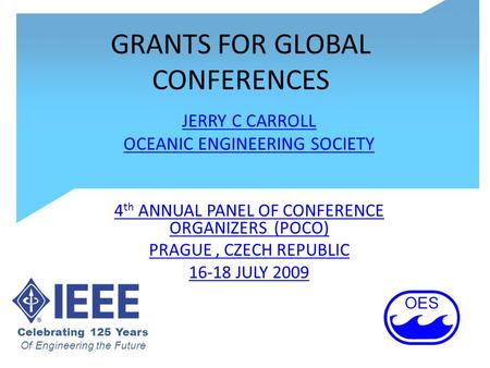 GRANTS FOR GLOBAL CONFERENCES JERRY C CARROLL OCEANIC ENGINEERING SOCIETY 4 th ANNUAL PANEL OF CONFERENCE ORGANIZERS (POCO) PRAGUE, CZECH REPUBLIC 16-18.