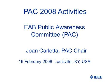PAC 2008 Activities Joan Carletta, PAC Chair 16 February 2008 Louisville, KY, USA EAB Public Awareness Committee (PAC)
