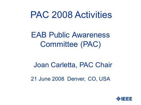 PAC 2008 Activities Joan Carletta, PAC Chair 21 June 2008 Denver, CO, USA EAB Public Awareness Committee (PAC)