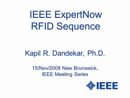 IEEE ExpertNow RFID Sequence Kapil R. Dandekar, Ph.D. 15/Nov/2008 New Brunswick, IEEE Meeting Series.