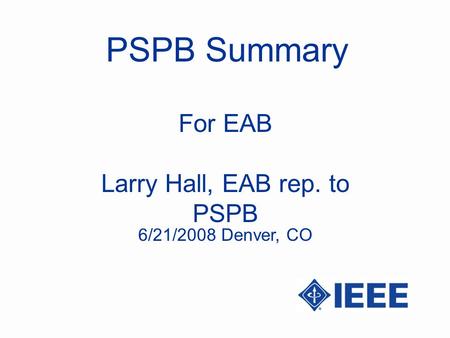 PSPB Summary Larry Hall, EAB rep. to PSPB For EAB 6/21/2008 Denver, CO.