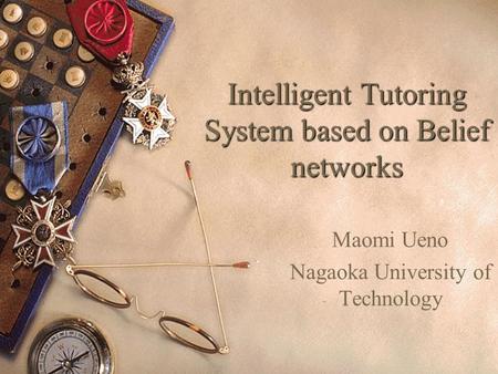 Intelligent Tutoring System based on Belief networks Maomi Ueno Nagaoka University of Technology.