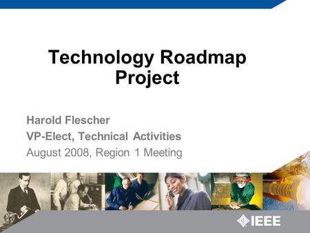 Technology Roadmap Project Harold Flescher VP-Elect, Technical Activities August 2008, Region 1 Meeting.