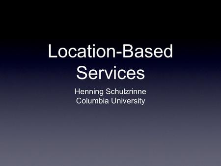 Location-Based Services Henning Schulzrinne Columbia University.