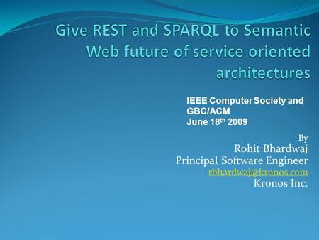 By Rohit Bhardwaj Principal Software Engineer Kronos Inc. IEEE Computer Society and GBC/ACM June 18 th 2009.