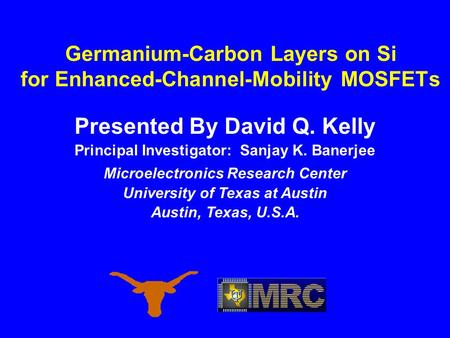 Presented By David Q. Kelly Principal Investigator: Sanjay K. Banerjee Microelectronics Research Center University of Texas at Austin Austin, Texas, U.S.A.