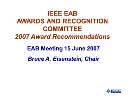 IEEE EAB AWARDS AND RECOGNITION COMMITTEE 2007 Award Recommendations EAB Meeting 15 June 2007 Bruce A. Eisenstein, Chair.