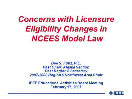 Concerns with Licensure Eligibility Changes in NCEES Model Law Dee S. Fultz, P.E. Past Chair, Alaska Section Past Region 6 Secretary 2007-2008 Region 6.
