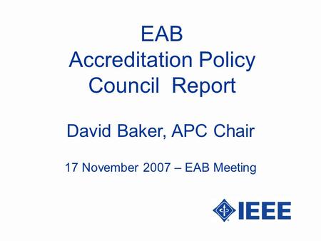 EAB Accreditation Policy Council Report David Baker, APC Chair 17 November 2007 – EAB Meeting.