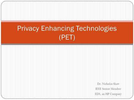 Dr. Nicholas Shaw IEEE Senior Member EDS, an HP Company Privacy Enhancing Technologies (PET)