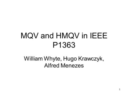 1 MQV and HMQV in IEEE P1363 William Whyte, Hugo Krawczyk, Alfred Menezes.