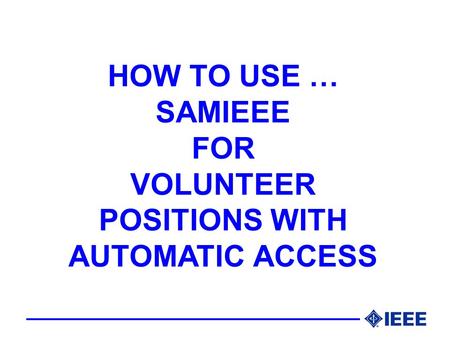 HOW TO USE … SAMIEEE FOR VOLUNTEER POSITIONS WITH AUTOMATIC ACCESS.