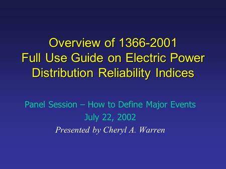 Overview of 1366-2001 Full Use Guide on Electric Power Distribution Reliability Indices Panel Session – How to Define Major Events July 22, 2002 Presented.