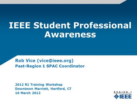 IEEE Student Professional Awareness Rob Vice Past-Region 1 SPAC Coordinator 2012 R1 Training Workshop Downtown Marriott, Hartford, CT 10.