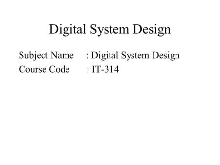 Digital System Design Subject Name : Digital System Design Course Code : IT-314.