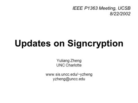 Updates on Signcryption Yuliang Zheng UNC Charlotte  IEEE P1363 Meeting, UCSB 8/22/2002.
