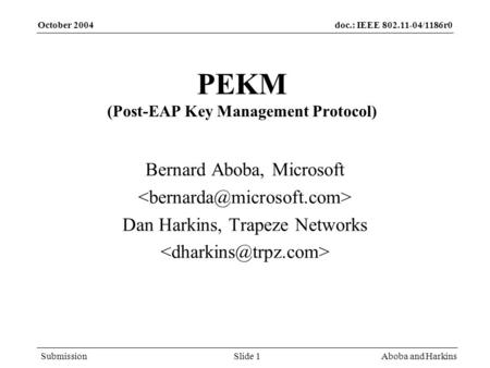 Doc.: IEEE 802.11-04/1186r0 Submission October 2004 Aboba and HarkinsSlide 1 PEKM (Post-EAP Key Management Protocol) Bernard Aboba, Microsoft Dan Harkins,
