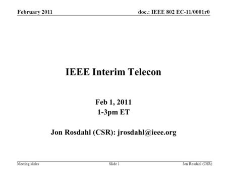 Doc.: IEEE 802 EC-11/0001r0 Meeting slides February 2011 Jon Rosdahl (CSR)Slide 1 IEEE Interim Telecon Feb 1, 2011 1-3pm ET Jon Rosdahl (CSR):