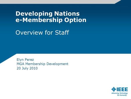 Developing Nations e-Membership Option Overview for Staff Elyn Perez MGA Membership Development 20 July 2010.