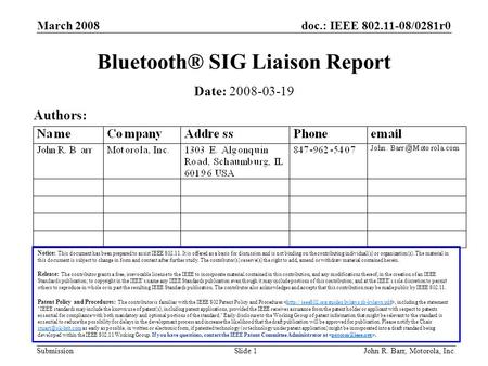Doc.: IEEE 802.11-08/0281r0 Submission March 2008 John R. Barr, Motorola, Inc.Slide 1 Bluetooth® SIG Liaison Report Notice: This document has been prepared.