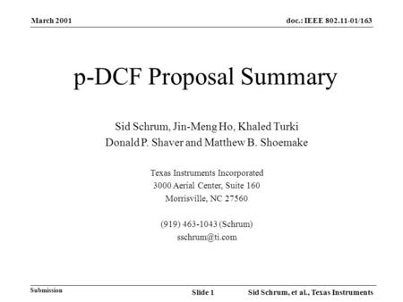 March 2001 Sid Schrum, et al., Texas InstrumentsSlide 1 doc.: IEEE 802.11-01/163 Submission p-DCF Proposal Summary Sid Schrum, Jin-Meng Ho, Khaled Turki.