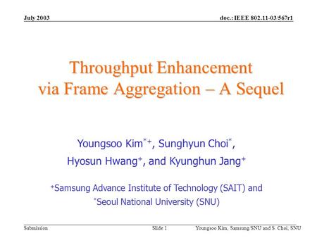 Doc.: IEEE 802.11-03/567r1 Submission July 2003 Youngsoo Kim, Samsung/SNU and S. Choi, SNU Slide 1 Throughput Enhancement via Frame Aggregation – A Sequel.