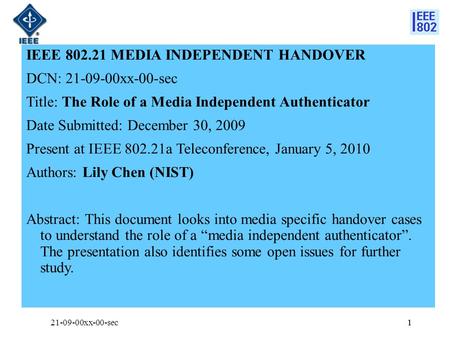 1 IEEE 802.21 MEDIA INDEPENDENT HANDOVER DCN: 21-09-00xx-00-sec Title: The Role of a Media Independent Authenticator Date Submitted: December 30, 2009.