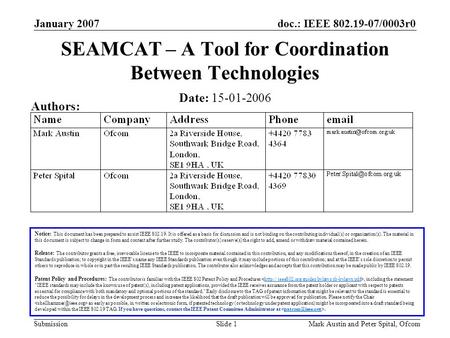 Doc.: IEEE 802.19-07/0003r0 Submission January 2007 Mark Austin and Peter Spital, OfcomSlide 1 SEAMCAT – A Tool for Coordination Between Technologies Notice: