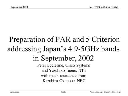 Doc.: IEEE 802.11-02/533r0 Submission September 2002 Peter Ecclesine, Cisco Systems et alSlide 1 Preparation of PAR and 5 Criterion addressing Japans 4.9-5GHz.