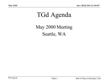 Doc.: IEEE 802.11-00/097 TGd Agenda May 2000 Bob OHara, Chairman, TGdSlide 1 TGd Agenda May 2000 Meeting Seattle, WA.